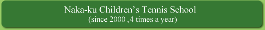 Naka-ku Chaildren Tennis School (since 2000�`4 times a year)