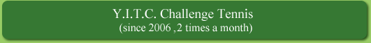 Y.I.T.C. Challenge Tennis (since 2006�`2 times a month)